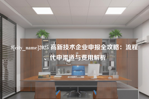 河北2025 高新技术企业申报全攻略：流程、代申渠道与费用解析