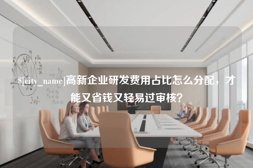 河北高新企业研发费用占比怎么分配，才能又省钱又轻易过审核？