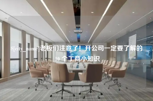 河北老板们注意了！开公司一定要了解的 10 个工商小知识